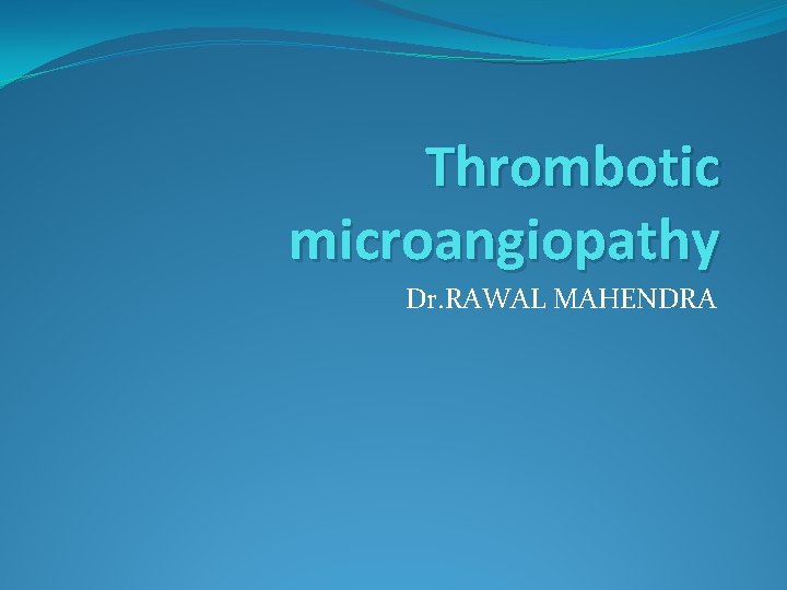 Thrombotic microangiopathy Dr. RAWAL MAHENDRA 
