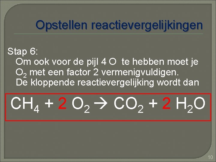 Opstellen reactievergelijkingen Stap 6: Om ook voor de pijl 4 O te hebben moet