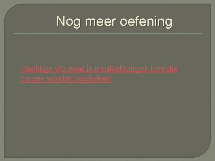 Nog meer oefening Prachtige site waar je invuloefeningen hebt die meteen worden nagekeken! 