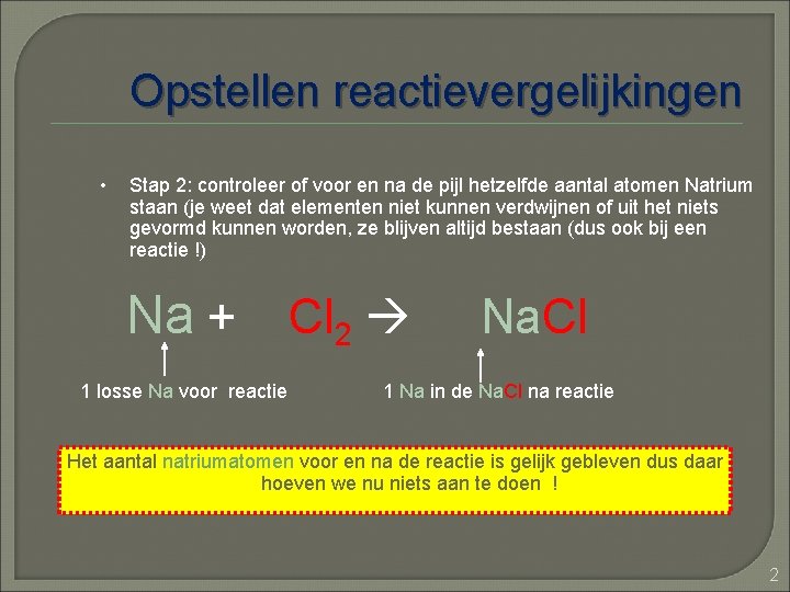 Opstellen reactievergelijkingen • Stap 2: controleer of voor en na de pijl hetzelfde aantal