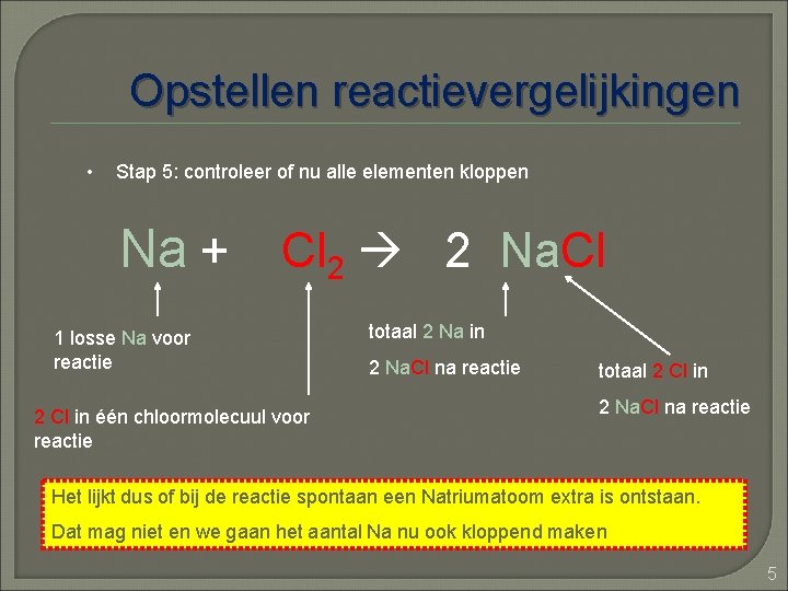 Opstellen reactievergelijkingen • Stap 5: controleer of nu alle elementen kloppen Na + Cl