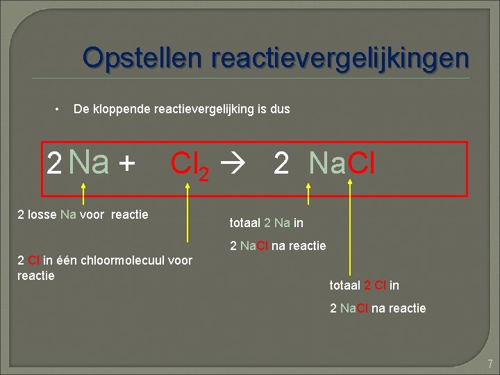 Opstellen reactievergelijkingen • De kloppende reactievergelijking is dus 2 Na + Cl 2 2
