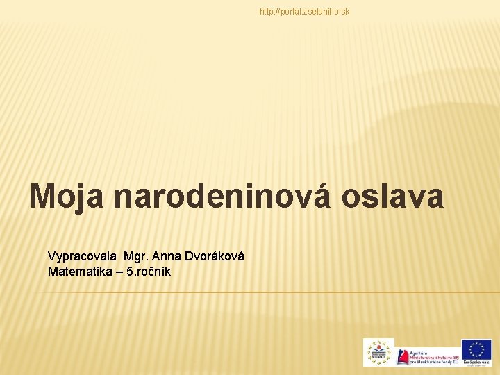 http: //portal. zselaniho. sk Moja narodeninová oslava Vypracovala Mgr. Anna Dvoráková Matematika – 5.