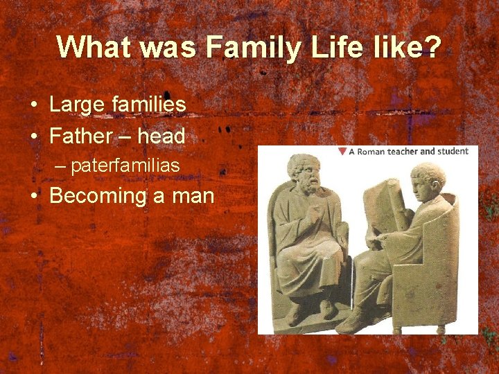 What was Family Life like? • Large families • Father – head – paterfamilias