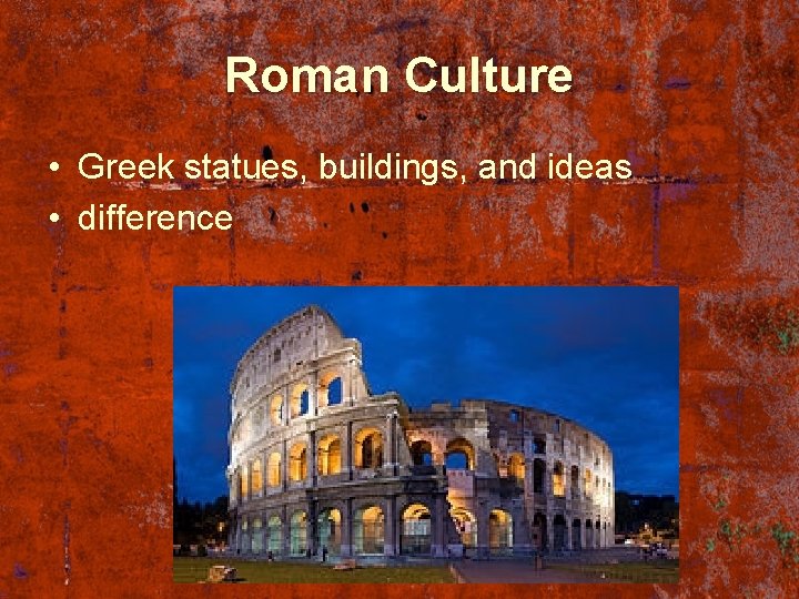 Roman Culture • Greek statues, buildings, and ideas • difference 