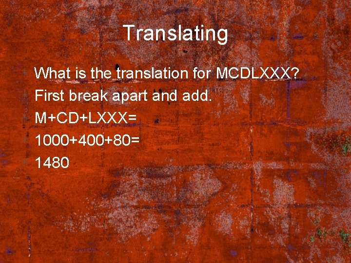 Translating What is the translation for MCDLXXX? First break apart and add. M+CD+LXXX= 1000+400+80=