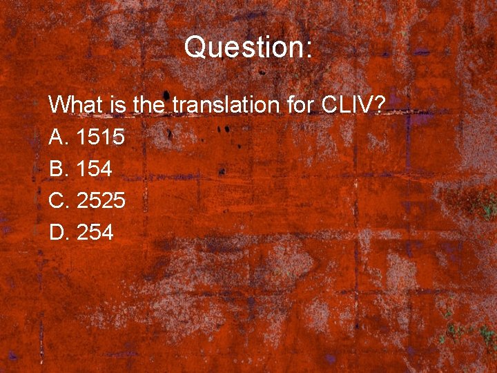 Question: What is the translation for CLIV? A. 1515 B. 154 C. 2525 D.
