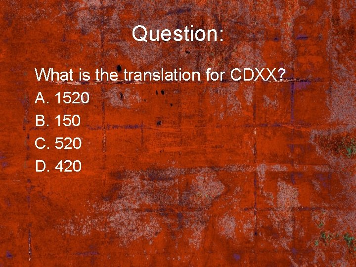 Question: What is the translation for CDXX? A. 1520 B. 150 C. 520 D.