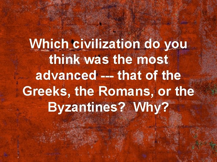 Which civilization do you think was the most advanced --- that of the Greeks,