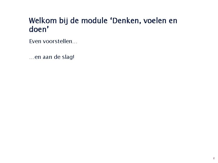 Welkom bij de module ‘Denken, voelen en doen’ Even voorstellen… …en aan de slag!