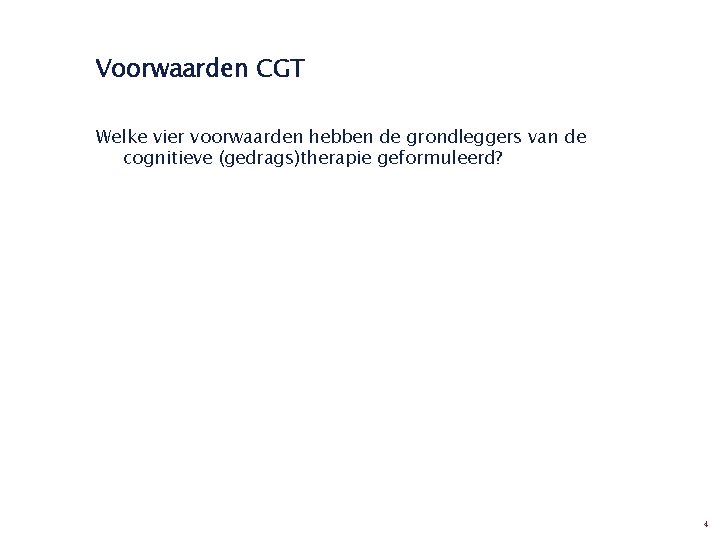 Voorwaarden CGT Welke vier voorwaarden hebben de grondleggers van de cognitieve (gedrags)therapie geformuleerd? 4