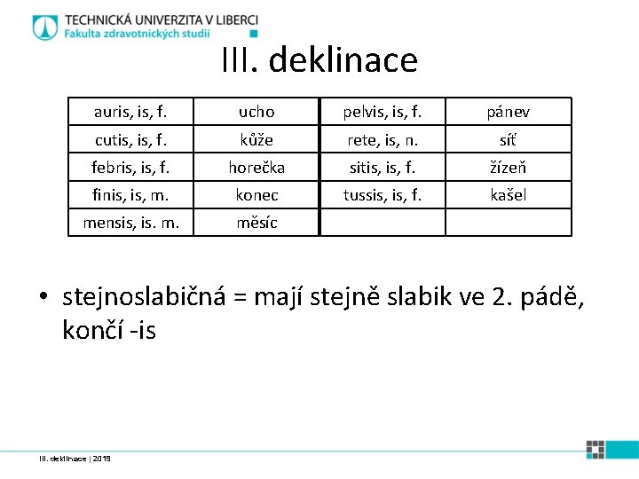 III. deklinace auris, f. ucho pelvis, f. pánev cutis, f. kůže rete, is, n.