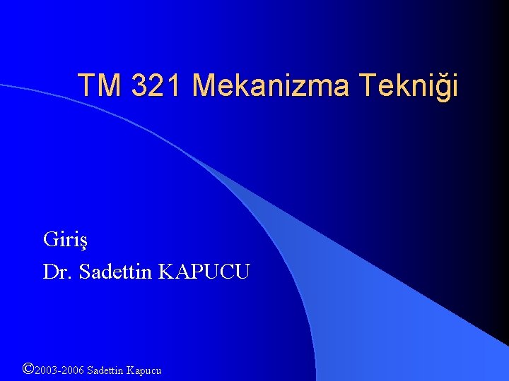 TM 321 Mekanizma Tekniği Giriş Dr. Sadettin KAPUCU © 2003 -2006 Sadettin Kapucu 