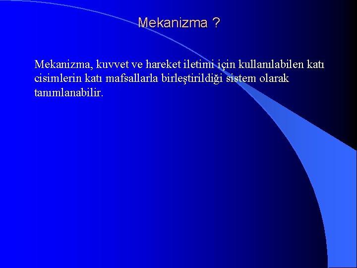 Mekanizma ? Mekanizma, kuvvet ve hareket iletimi için kullanılabilen katı cisimlerin katı mafsallarla birleştirildiği