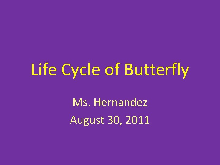 Life Cycle of Butterfly Ms. Hernandez August 30, 2011 