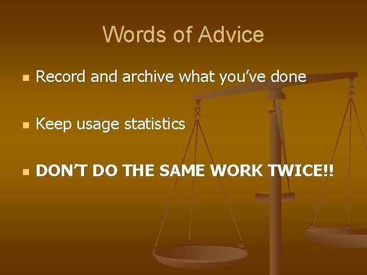 Words of Advice n Record and archive what you’ve done n Keep usage statistics
