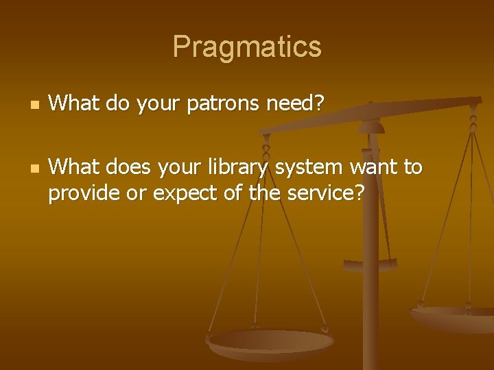 Pragmatics n n What do your patrons need? What does your library system want