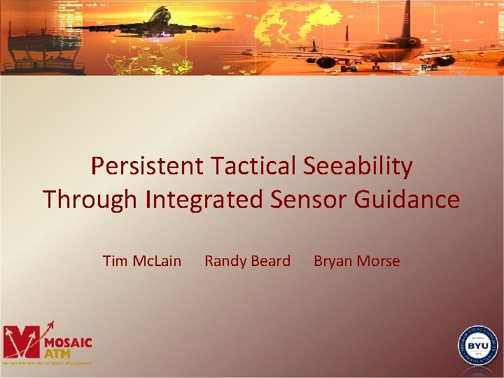 Persistent Tactical Seeability Through Integrated Sensor Guidance Tim Mc. Lain Randy Beard Bryan Morse