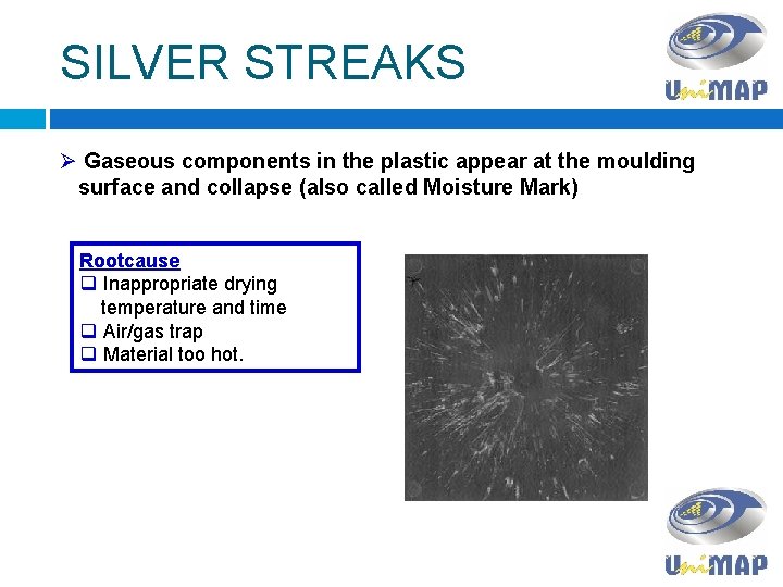 SILVER STREAKS Ø Gaseous components in the plastic appear at the moulding surface and