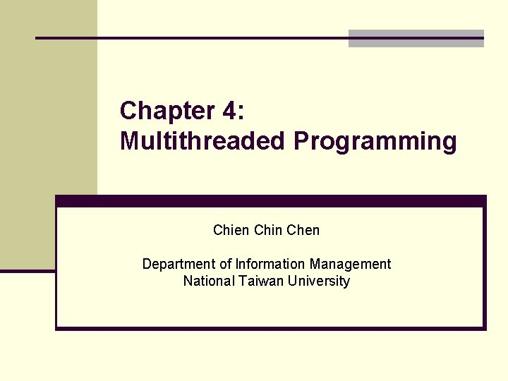 Chapter 4: Multithreaded Programming Chien Chin Chen Department of Information Management National Taiwan University