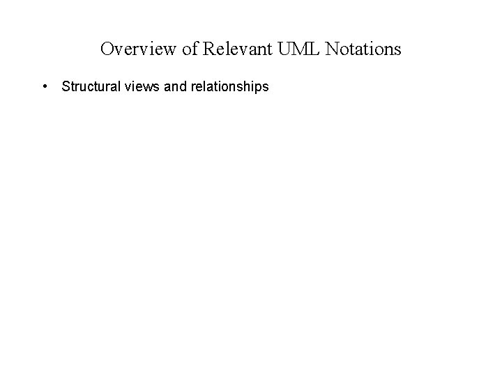 Overview of Relevant UML Notations • Structural views and relationships 