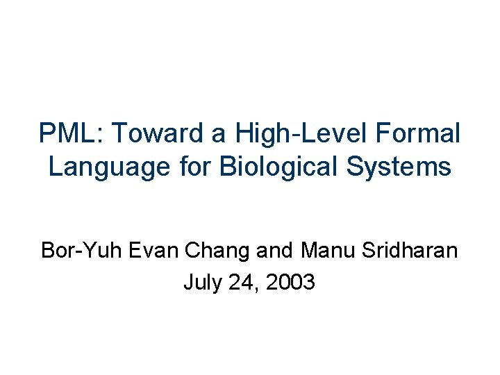 PML: Toward a High-Level Formal Language for Biological Systems Bor-Yuh Evan Chang and Manu