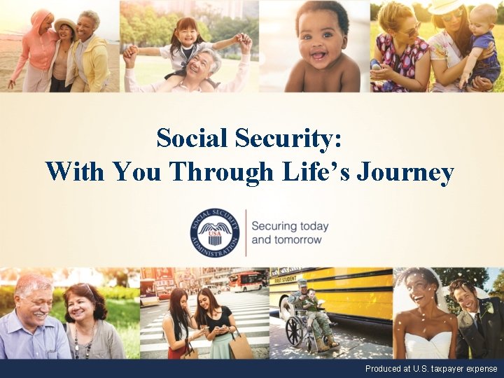 Social Security: With You Through Life’s Journey Produced at U. S. taxpayer expense 