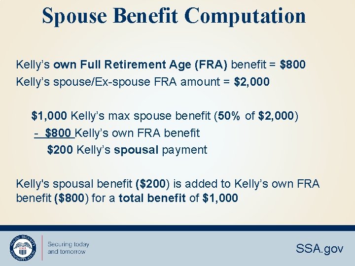 Spouse Benefit Computation Kelly’s own Full Retirement Age (FRA) benefit = $800 Kelly’s spouse/Ex-spouse