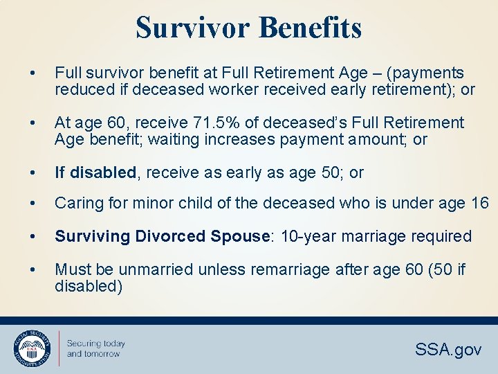 Survivor Benefits • Full survivor benefit at Full Retirement Age – (payments reduced if