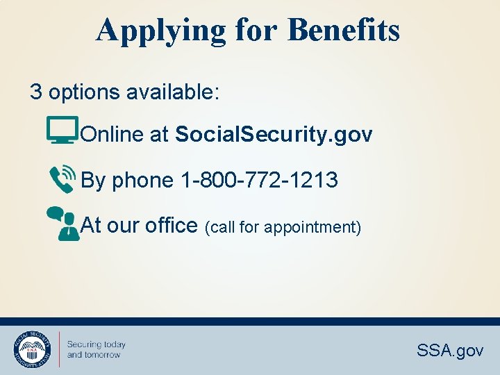Applying for Benefits 3 options available: Online at Social. Security. gov By phone 1