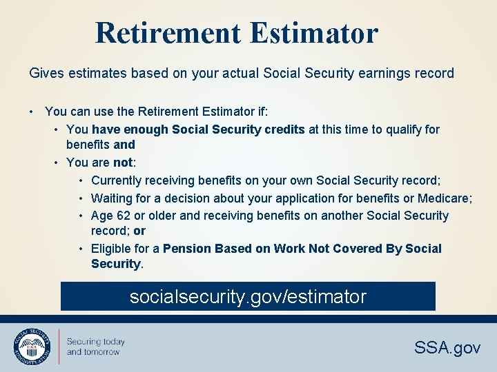 Retirement Estimator Gives estimates based on your actual Social Security earnings record • You