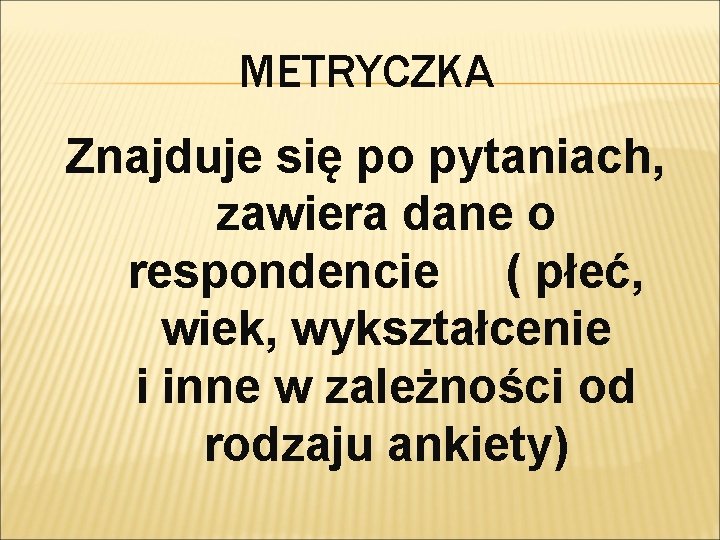 METRYCZKA Znajduje się po pytaniach, zawiera dane o respondencie ( płeć, wiek, wykształcenie i