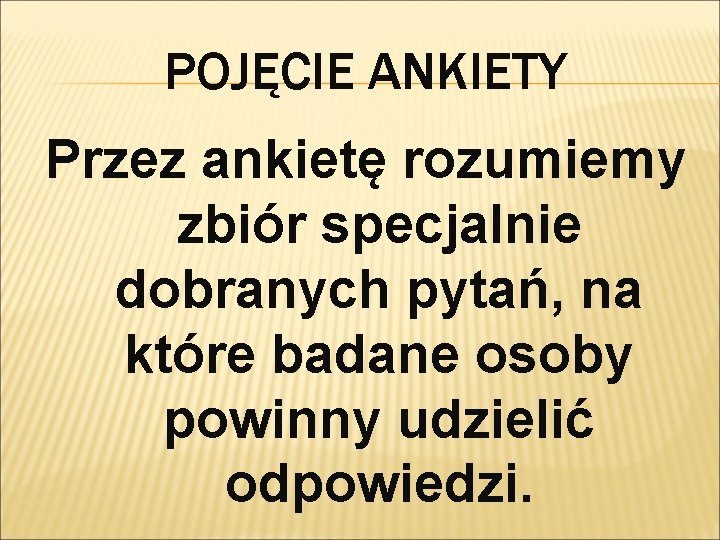 POJĘCIE ANKIETY Przez ankietę rozumiemy zbiór specjalnie dobranych pytań, na które badane osoby powinny