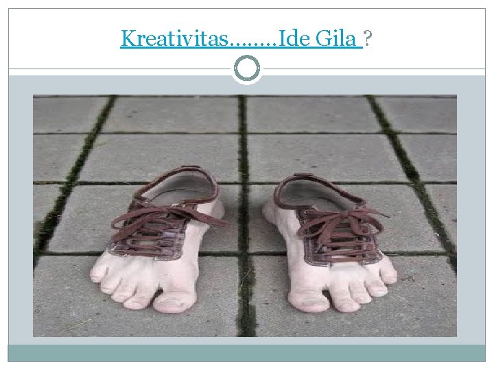 Kreativitas……. . Ide Gila ? Kreativitas……. . Ide Gila ?