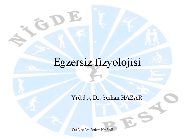 Egzersiz fizyolojisi Yrd. doç. Dr. Serkan HAZAR Yrd. Doç. Dr. Serkan HAZAR 