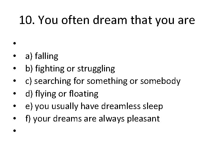 10. You often dream that you are • • a) falling b) fighting or