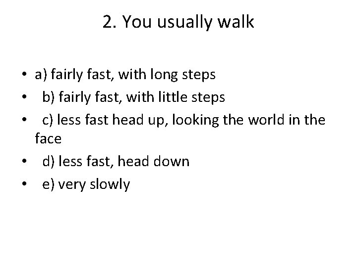 2. You usually walk • a) fairly fast, with long steps • b) fairly