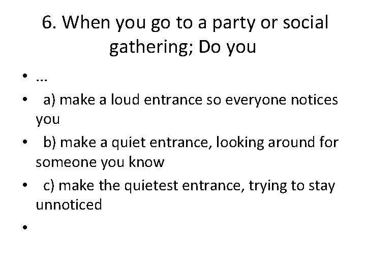 6. When you go to a party or social gathering; Do you • .