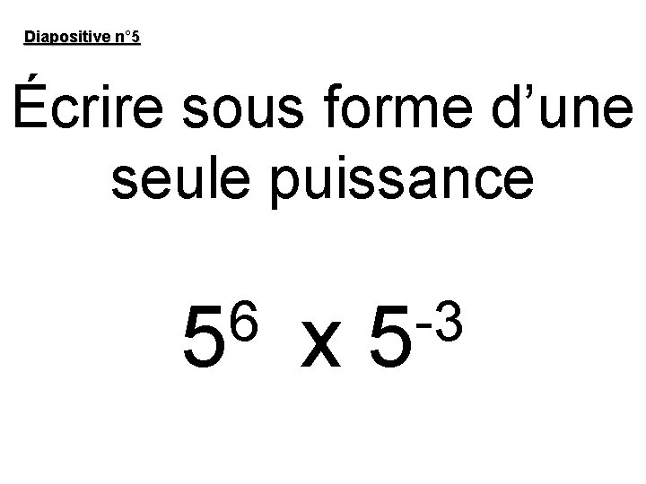 Diapositive n° 5 Écrire sous forme d’une seule puissance 6 5 x -3 5