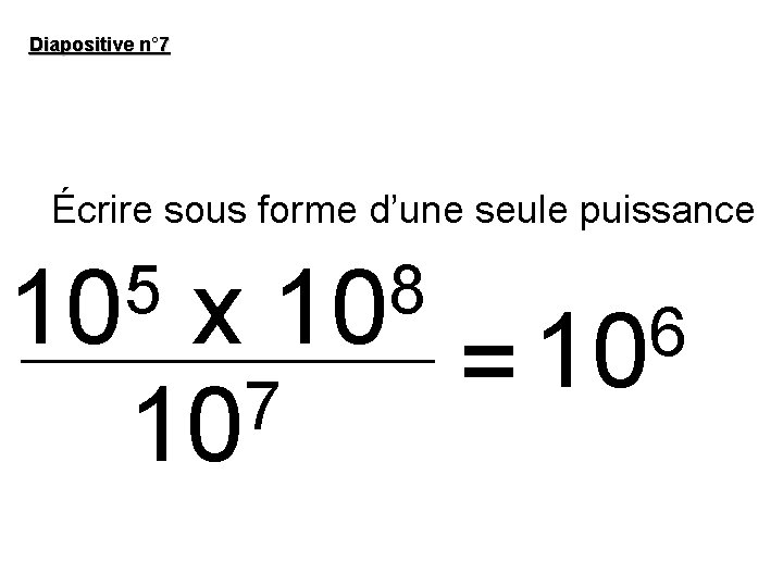 Diapositive n° 7 Écrire sous forme d’une seule puissance 5 10 8 10 x