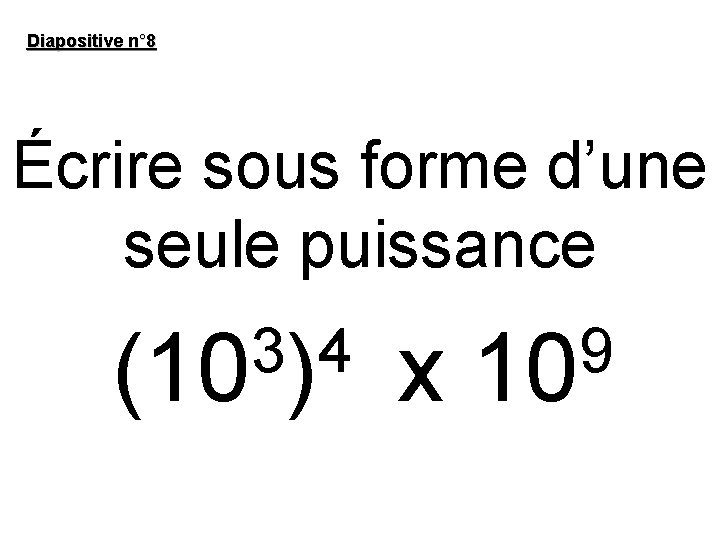 Diapositive n° 8 Écrire sous forme d’une seule puissance 3 4 (10 ) x