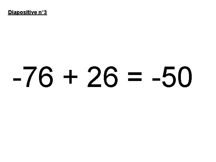 Diapositive n° 3 -76 + 26 = -50 