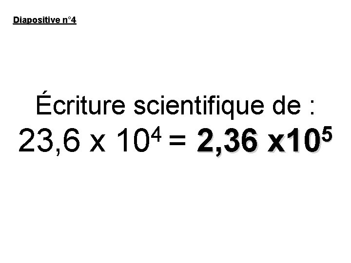 Diapositive n° 4 Écriture scientifique de : 23, 6 x 4 10 = 2,