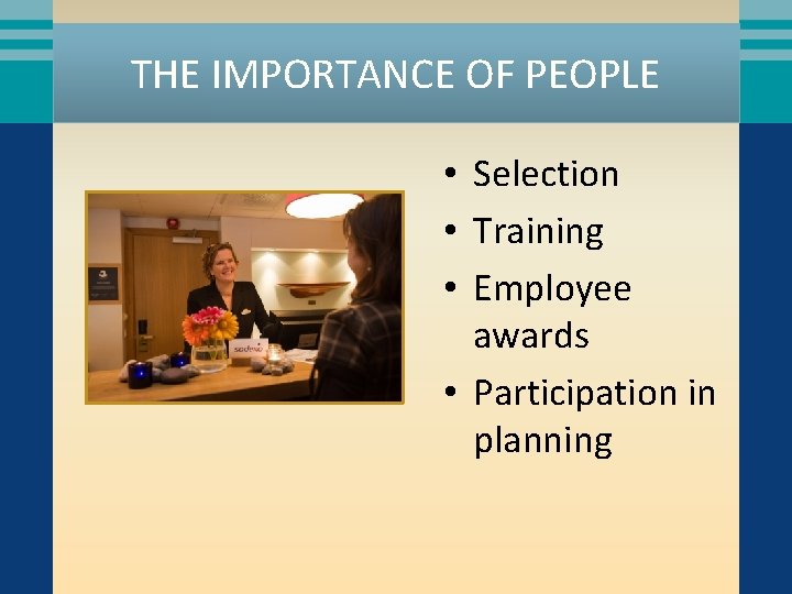 THE IMPORTANCE OF PEOPLE • Selection • Training • Employee awards • Participation in