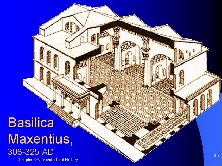 Basilica Maxentius, 306 -325 AD Chapter 8+9 Architectural History 45 