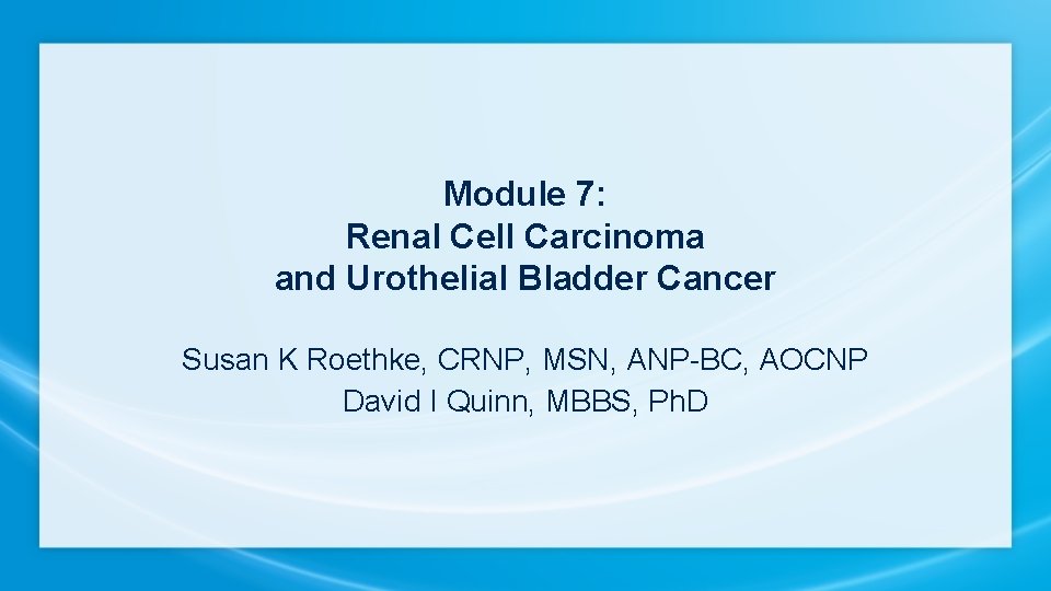 Module 7: Renal Cell Carcinoma and Urothelial Bladder Cancer Susan K Roethke, CRNP, MSN,