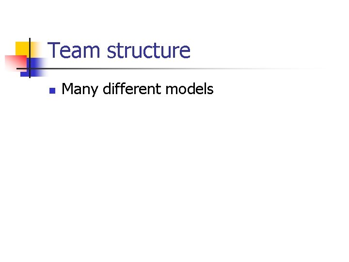 Team structure n Many different models 