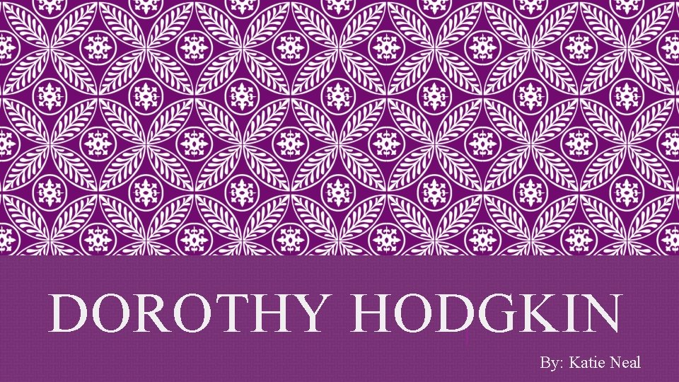 DOROTHY HODGKIN By: Katie Neal 