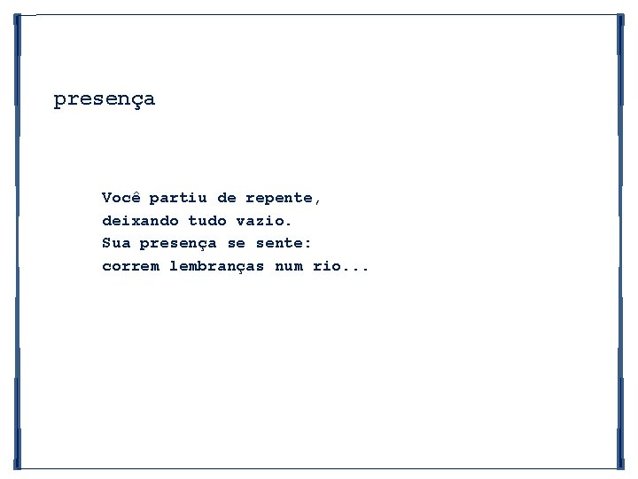 presença Você partiu de repente, deixando tudo vazio. Sua presença se sente: correm lembranças