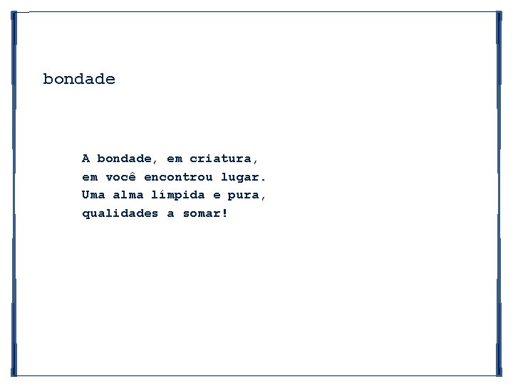 bondade A bondade, em criatura, em você encontrou lugar. Uma alma límpida e pura,